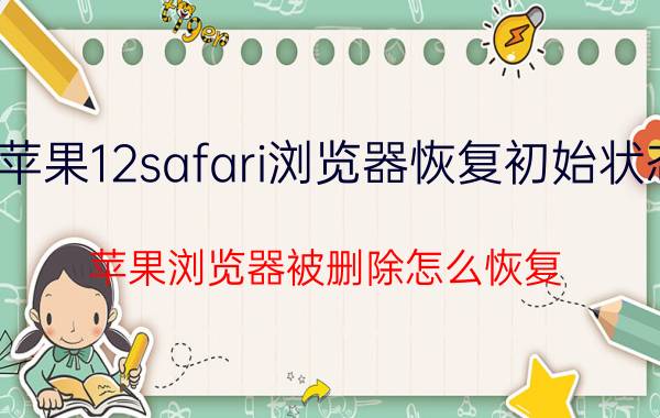 苹果12safari浏览器恢复初始状态 苹果浏览器被删除怎么恢复？